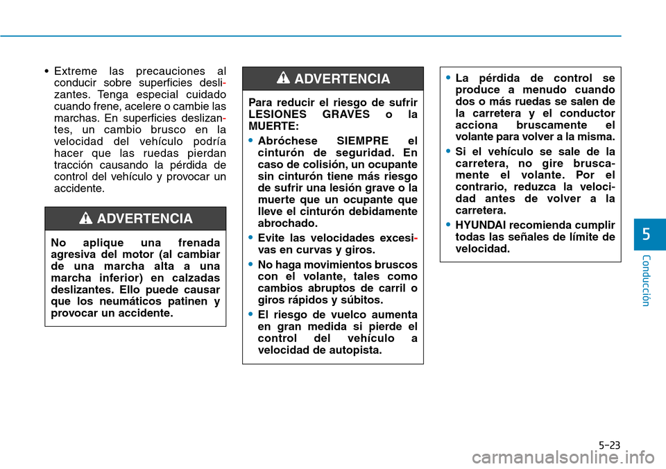 Hyundai Kona 2019 Manual del propietario (in Spanish) 5-23
Conducción
5
• Extreme las precauciones al
conducir sobre superficies desli-
zantes. Tenga especial cuidado
cuando frene, acelere o cambie las
marchas. En superficies deslizan-
tes, un cambio Hyundai Kona 2019 Manual del propietario (in Spanish) 5-23
Conducción
5
• Extreme las precauciones al
conducir sobre superficies desli-
zantes. Tenga especial cuidado
cuando frene, acelere o cambie las
marchas. En superficies deslizan-
tes, un cambio