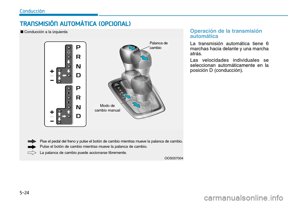 Hyundai Kona 2019 Manual del propietario (in Spanish) 5-24
Operación de la transmisión
automática
La transmisión automática tiene 6
marchas hacia delante y una marcha
atrás.
Las velocidades individuales se
seleccionan automáticamente en la
posici Hyundai Kona 2019 Manual del propietario (in Spanish) 5-24
Operación de la transmisión
automática
La transmisión automática tiene 6
marchas hacia delante y una marcha
atrás.
Las velocidades individuales se
seleccionan automáticamente en la
posici