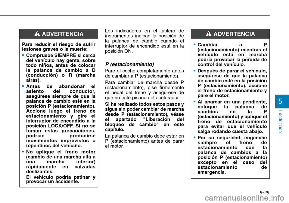 Hyundai Kona 2019 Manual del propietario (in Spanish) 5-25
Conducción
Los indicadores en el tablero de
instrumentos indican la posición de
la palanca de cambio cuando el
interruptor de encendido está en la
posición ON.
P (estacionamiento)
Pare el coc Hyundai Kona 2019 Manual del propietario (in Spanish) 5-25
Conducción
Los indicadores en el tablero de
instrumentos indican la posición de
la palanca de cambio cuando el
interruptor de encendido está en la
posición ON.
P (estacionamiento)
Pare el coc