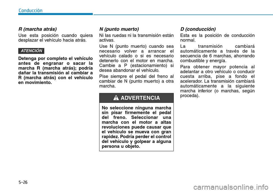 Hyundai Kona 2019 Manual del propietario (in Spanish) 5-26
R (marcha atrás)
Use esta posición cuando quiera
desplazar el vehículo hacia atrás.
Detenga por completo el vehículo
antes de engranar o sacar la
marcha R (marcha atrás); podría
dañar la Hyundai Kona 2019 Manual del propietario (in Spanish) 5-26
R (marcha atrás)
Use esta posición cuando quiera
desplazar el vehículo hacia atrás.
Detenga por completo el vehículo
antes de engranar o sacar la
marcha R (marcha atrás); podría
dañar la