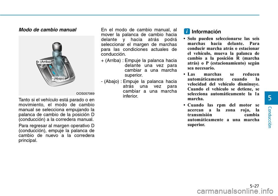 Hyundai Kona 2019 Manual del propietario (in Spanish) 5-27
Conducción
Modo de cambio manual
Tanto si el vehículo está parado o en
movimiento, el modo de cambio
manual se selecciona empujando la
palanca de cambio de la posición D
(conducción) a la co Hyundai Kona 2019 Manual del propietario (in Spanish) 5-27
Conducción
Modo de cambio manual
Tanto si el vehículo está parado o en
movimiento, el modo de cambio
manual se selecciona empujando la
palanca de cambio de la posición D
(conducción) a la co