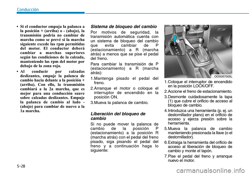 Hyundai Kona 2019 Manual del propietario (in Spanish) 5-28
• Si el conductor empuja la palanca a
la posición + (arriba) o - (abajo), la
transmisión podría no cambiar de
marcha como se prevé si la marcha
siguiente excede las rpm permitidas
del motor Hyundai Kona 2019 Manual del propietario (in Spanish) 5-28
• Si el conductor empuja la palanca a
la posición + (arriba) o - (abajo), la
transmisión podría no cambiar de
marcha como se prevé si la marcha
siguiente excede las rpm permitidas
del motor