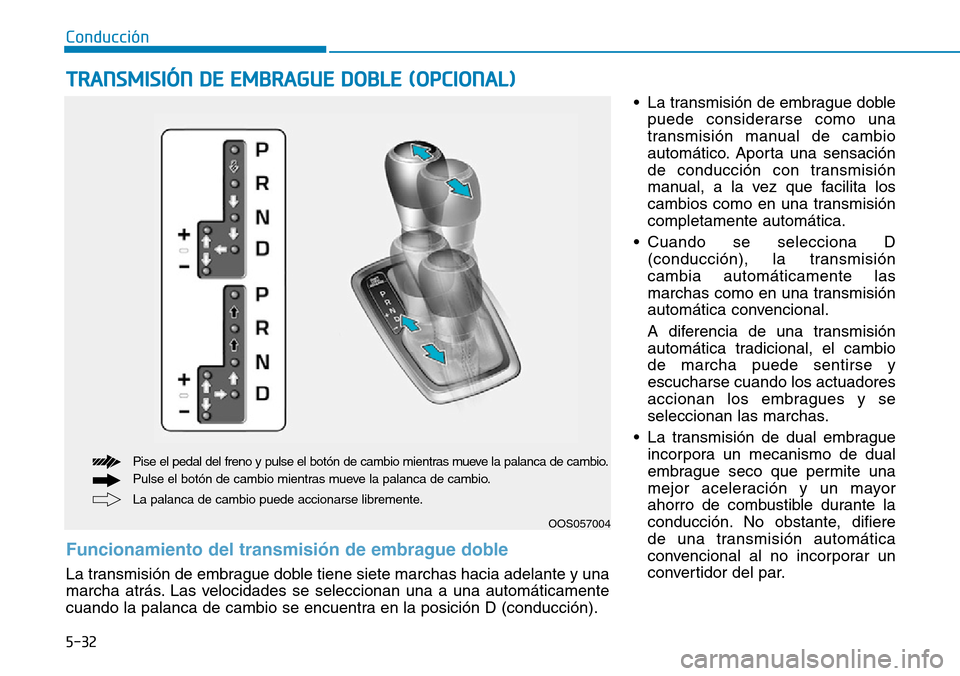 Hyundai Kona 2019 Manual del propietario (in Spanish) 5-32
Conducción
• La transmisión de embrague doble
puede considerarse como una
transmisión manual de cambio
automático. Aporta una sensación
de conducción con transmisión
manual, a la vez que Hyundai Kona 2019 Manual del propietario (in Spanish) 5-32
Conducción
• La transmisión de embrague doble
puede considerarse como una
transmisión manual de cambio
automático. Aporta una sensación
de conducción con transmisión
manual, a la vez que
