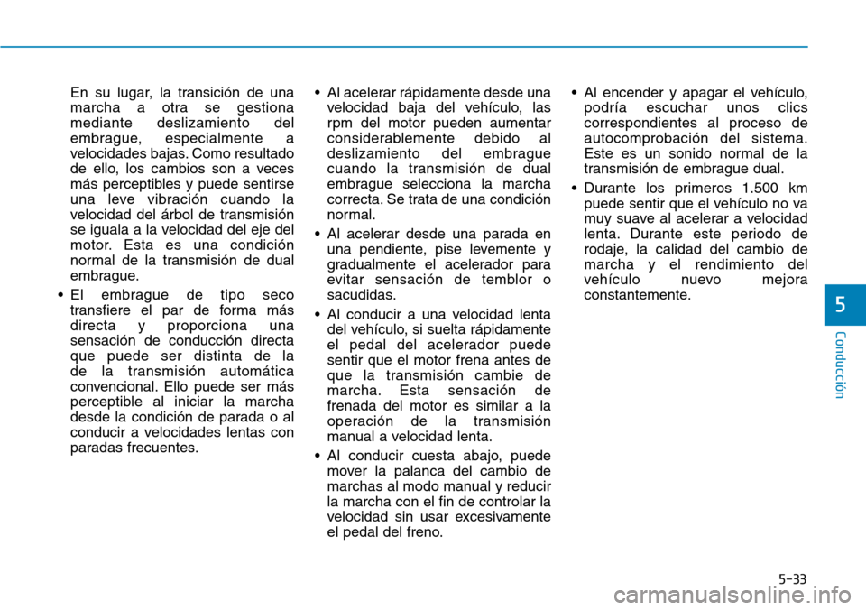 Hyundai Kona 2019 Manual del propietario (in Spanish) 5-33
Conducción
5
En su lugar, la transición de una
marcha a otra se gestiona
mediante deslizamiento del
embrague, especialmente a
velocidades bajas. Como resultado
de ello, los cambios son a veces
Hyundai Kona 2019 Manual del propietario (in Spanish) 5-33
Conducción
5
En su lugar, la transición de una
marcha a otra se gestiona
mediante deslizamiento del
embrague, especialmente a
velocidades bajas. Como resultado
de ello, los cambios son a veces