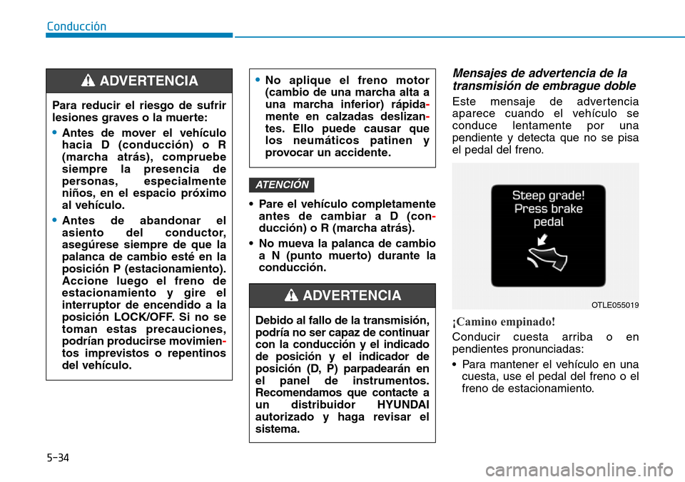 Hyundai Kona 2019 Manual del propietario (in Spanish) 5-34
Conducción
• Pare el vehículo completamente
antes de cambiar a D (con-
ducción) o R (marcha atrás).
• No mueva la palanca de cambio
a N (punto muerto) durante la
conducción.
Mensajes de Hyundai Kona 2019 Manual del propietario (in Spanish) 5-34
Conducción
• Pare el vehículo completamente
antes de cambiar a D (con-
ducción) o R (marcha atrás).
• No mueva la palanca de cambio
a N (punto muerto) durante la
conducción.
Mensajes de