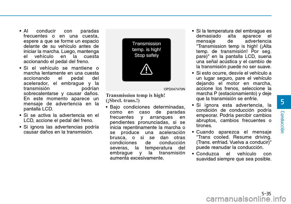 Hyundai Kona 2019  Manual del propietario (in Spanish) 5-35
Conducción
5
• Al conducir con paradas
frecuentes o en una cuesta,
espere a que se forme un espacio
delante de su vehículo antes de
iniciar la marcha. Luego, mantenga
el vehículo en la cuest