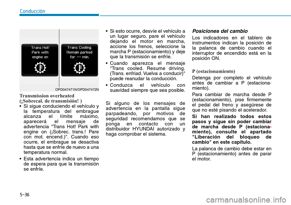 Hyundai Kona 2019  Manual del propietario (in Spanish) 5-36
Conducción
Transmission overheated
(¡Sobrecal. de transmisión! )
• Si sigue conduciendo el vehículo y
la temperatura del embrague
alcanza el límite máximo,
aparecerá el mensaje de
advert