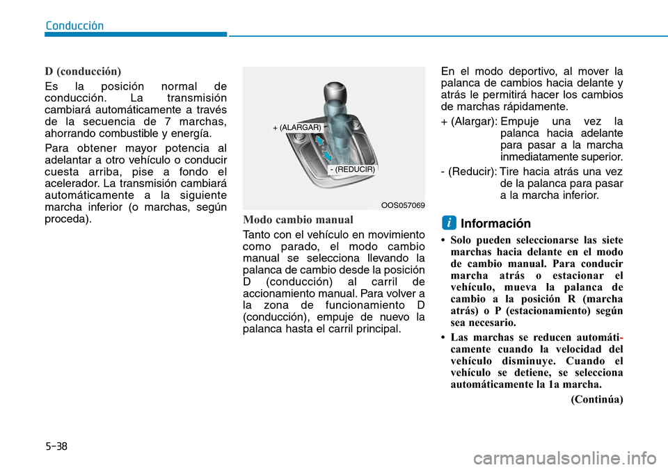Hyundai Kona 2019 Manual del propietario (in Spanish) 5-38
Conducción
D (conducción)
Es la posición normal de
conducción. La transmisión
cambiará automáticamente a través
de la secuencia de 7 marchas,
ahorrando combustible y energía.
Para obtene Hyundai Kona 2019 Manual del propietario (in Spanish) 5-38
Conducción
D (conducción)
Es la posición normal de
conducción. La transmisión
cambiará automáticamente a través
de la secuencia de 7 marchas,
ahorrando combustible y energía.
Para obtene