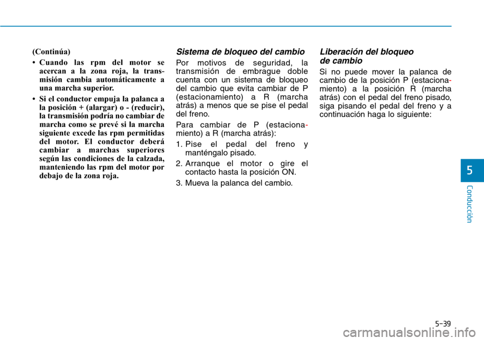 Hyundai Kona 2019 Manual del propietario (in Spanish) 5-39
Conducción
5
(Continúa)
• Cuando las rpm del motor se
acercan a la zona roja, la trans-
misión cambia automáticamente a
una marcha superior.
• Si el conductor empuja la palanca a
la posic Hyundai Kona 2019 Manual del propietario (in Spanish) 5-39
Conducción
5
(Continúa)
• Cuando las rpm del motor se
acercan a la zona roja, la trans-
misión cambia automáticamente a
una marcha superior.
• Si el conductor empuja la palanca a
la posic