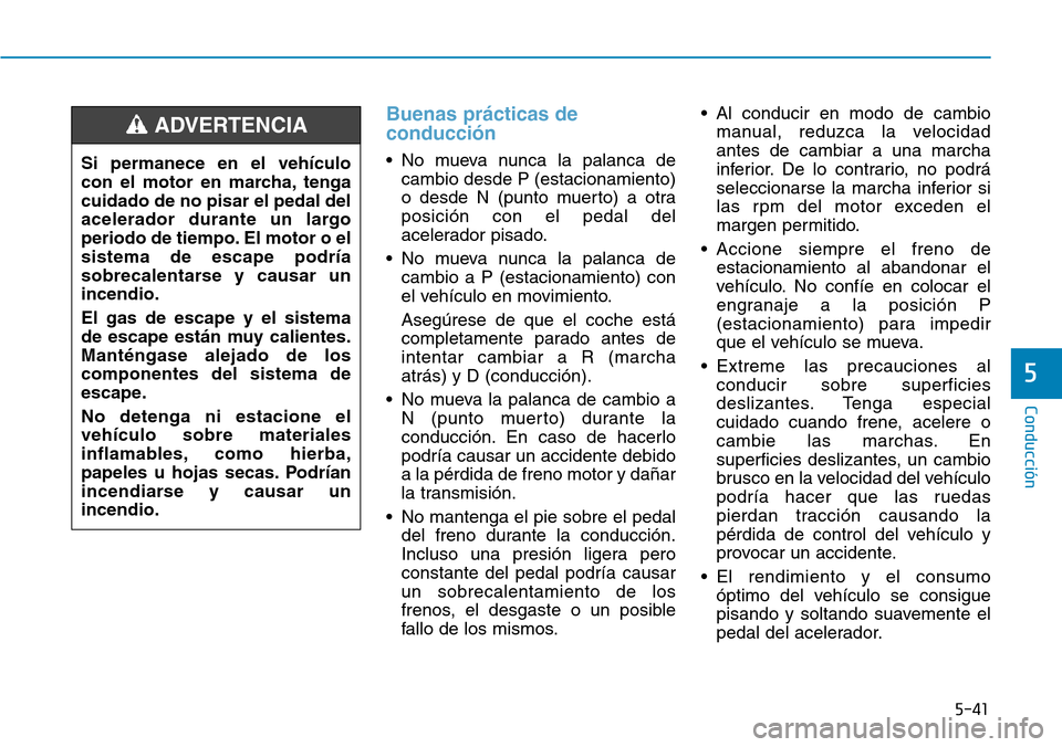 Hyundai Kona 2019 Manual del propietario (in Spanish) 5-41
Conducción
5
Buenas prácticas de
conducción
• No mueva nunca la palanca de
cambio desde P (estacionamiento)
o desde N (punto muerto) a otra
posición con el pedal del
acelerador pisado.
• Hyundai Kona 2019 Manual del propietario (in Spanish) 5-41
Conducción
5
Buenas prácticas de
conducción
• No mueva nunca la palanca de
cambio desde P (estacionamiento)
o desde N (punto muerto) a otra
posición con el pedal del
acelerador pisado.
•