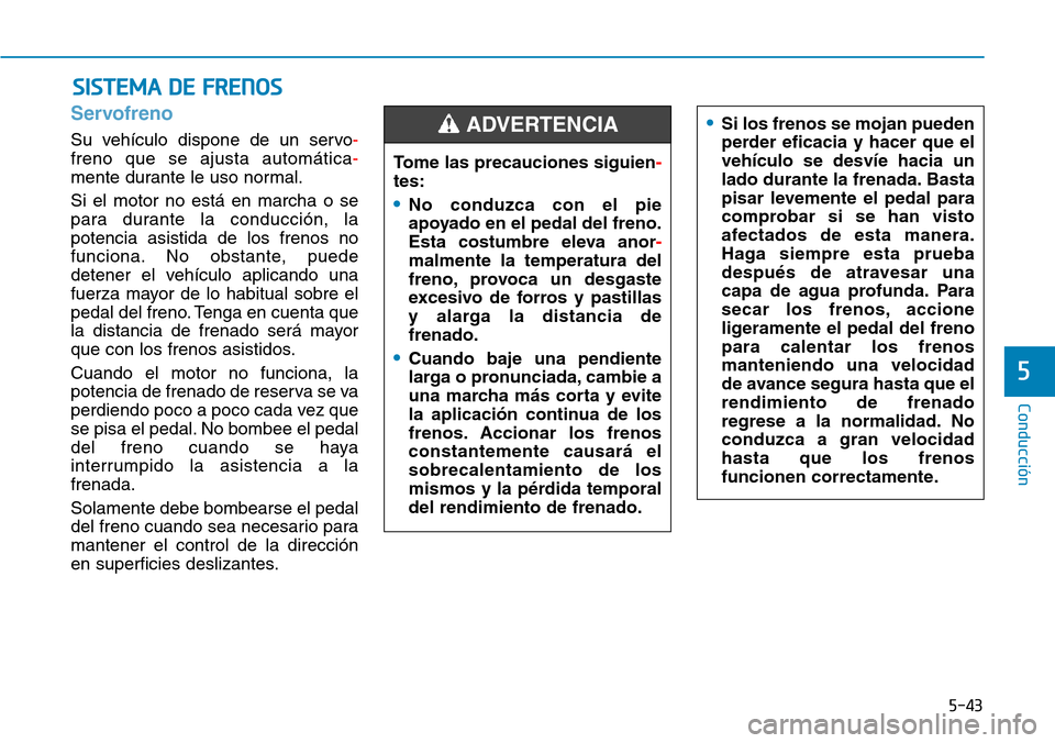 Hyundai Kona 2019 Manual del propietario (in Spanish) 5-43
Conducción
5
Servofreno
Su vehículo dispone de un servo-
freno que se ajusta automática-
mente durante le uso normal.
Si el motor no está en marcha o se
para durante la conducción, la
potenc Hyundai Kona 2019 Manual del propietario (in Spanish) 5-43
Conducción
5
Servofreno
Su vehículo dispone de un servo-
freno que se ajusta automática-
mente durante le uso normal.
Si el motor no está en marcha o se
para durante la conducción, la
potenc