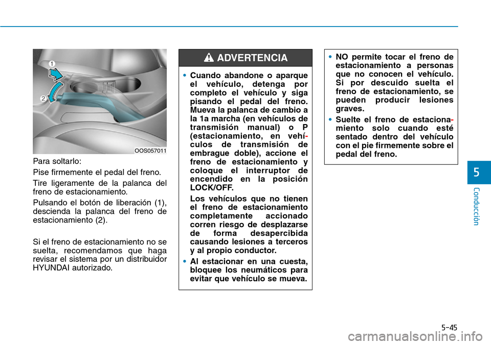 Hyundai Kona 2019 Manual del propietario (in Spanish) 5-45
Conducción
5
Para soltarlo:
Pise firmemente el pedal del freno.
Tire ligeramente de la palanca del
freno de estacionamiento.
Pulsando el botón de liberación (1),
descienda la palanca del freno Hyundai Kona 2019 Manual del propietario (in Spanish) 5-45
Conducción
5
Para soltarlo:
Pise firmemente el pedal del freno.
Tire ligeramente de la palanca del
freno de estacionamiento.
Pulsando el botón de liberación (1),
descienda la palanca del freno