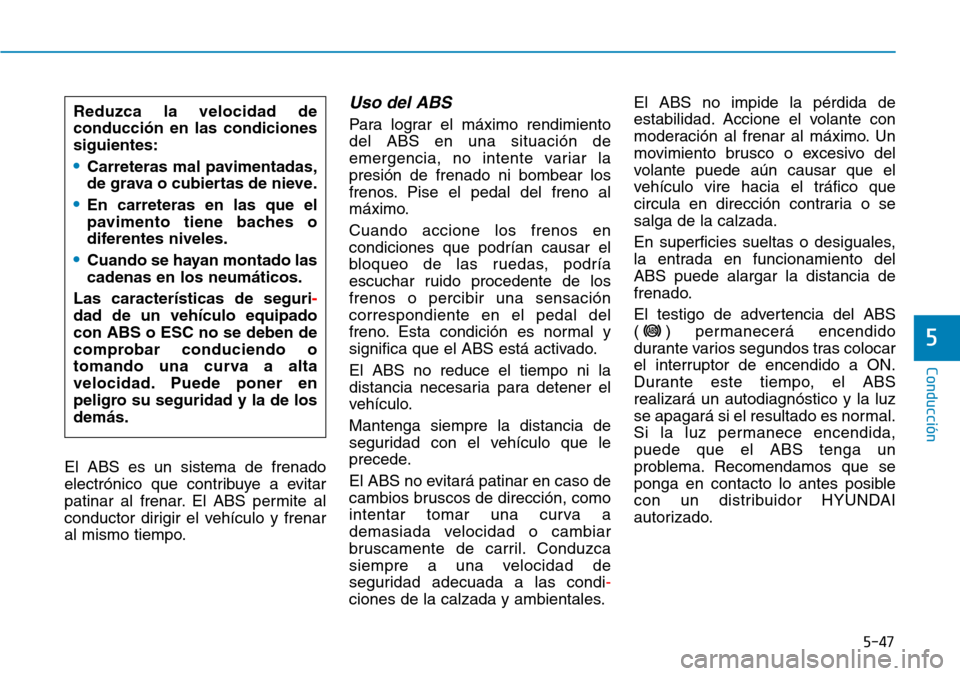 Hyundai Kona 2019 Manual del propietario (in Spanish) 5-47
Conducción
5
El ABS es un sistema de frenado
electrónico que contribuye a evitar
patinar al frenar. El ABS permite al
conductor dirigir el vehículo y frenar
al mismo tiempo.
Uso del ABS
Para Hyundai Kona 2019 Manual del propietario (in Spanish) 5-47
Conducción
5
El ABS es un sistema de frenado
electrónico que contribuye a evitar
patinar al frenar. El ABS permite al
conductor dirigir el vehículo y frenar
al mismo tiempo.
Uso del ABS
Para