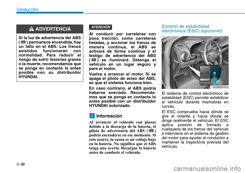 Hyundai Kona 2019 Manual del propietario (in Spanish) 5-48
Conducción
Al conducir por carreteras con
poca tracción, como carreteras
heladas, y accionar los frenos de
manera continua, el ABS se
activará de forma continua y el
testigo de advertencia del Hyundai Kona 2019 Manual del propietario (in Spanish) 5-48
Conducción
Al conducir por carreteras con
poca tracción, como carreteras
heladas, y accionar los frenos de
manera continua, el ABS se
activará de forma continua y el
testigo de advertencia del