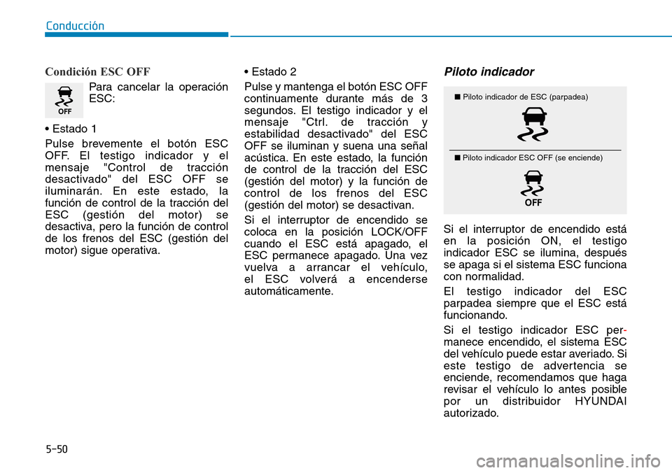 Hyundai Kona 2019 Manual del propietario (in Spanish) 5-50
Conducción
Condición ESC OFF
Para cancelar la operación
ESC:
• Estado 1
Pulse brevemente el botón ESC
OFF. El testigo indicador y el
mensaje "Control de tracción
desactivado" del ESC OFF s Hyundai Kona 2019 Manual del propietario (in Spanish) 5-50
Conducción
Condición ESC OFF
Para cancelar la operación
ESC:
• Estado 1
Pulse brevemente el botón ESC
OFF. El testigo indicador y el
mensaje "Control de tracción
desactivado" del ESC OFF s