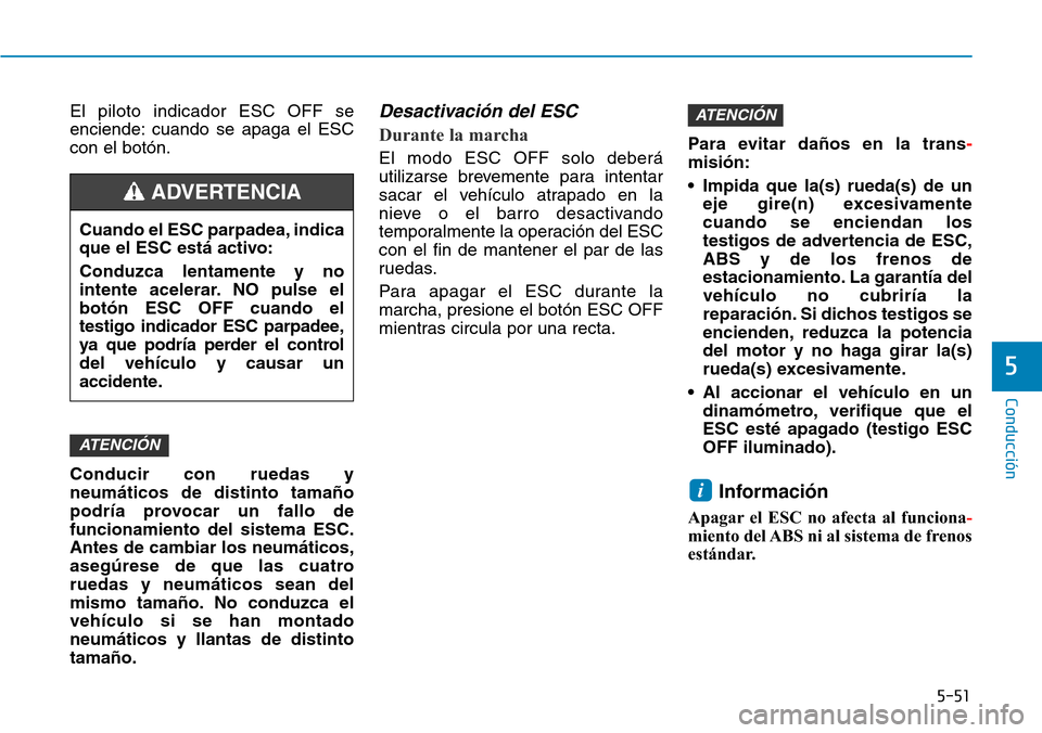 Hyundai Kona 2019 Manual del propietario (in Spanish) 5-51
Conducción
5
El piloto indicador ESC OFF se
enciende: cuando se apaga el ESC
con el botón.
Conducir con ruedas y
neumáticos de distinto tamaño
podría provocar un fallo de
funcionamiento del Hyundai Kona 2019 Manual del propietario (in Spanish) 5-51
Conducción
5
El piloto indicador ESC OFF se
enciende: cuando se apaga el ESC
con el botón.
Conducir con ruedas y
neumáticos de distinto tamaño
podría provocar un fallo de
funcionamiento del