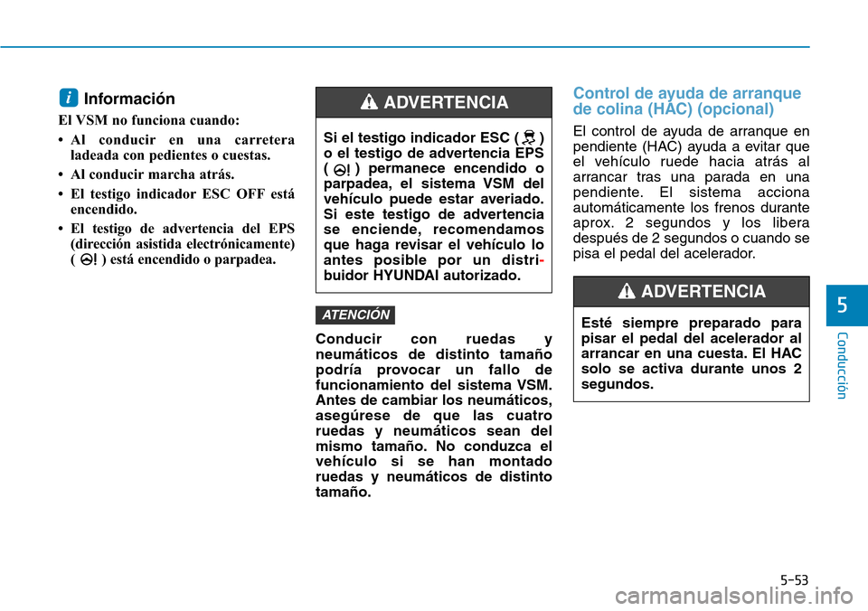 Hyundai Kona 2019 Manual del propietario (in Spanish) 5-53
Conducción
5
Información
El VSM no funciona cuando:
• Al conducir en una carretera
ladeada con pedientes o cuestas.
• Al conducir marcha atrás.
• El testigo indicador ESC OFF está
enc Hyundai Kona 2019 Manual del propietario (in Spanish) 5-53
Conducción
5
Información
El VSM no funciona cuando:
• Al conducir en una carretera
ladeada con pedientes o cuestas.
• Al conducir marcha atrás.
• El testigo indicador ESC OFF está
enc