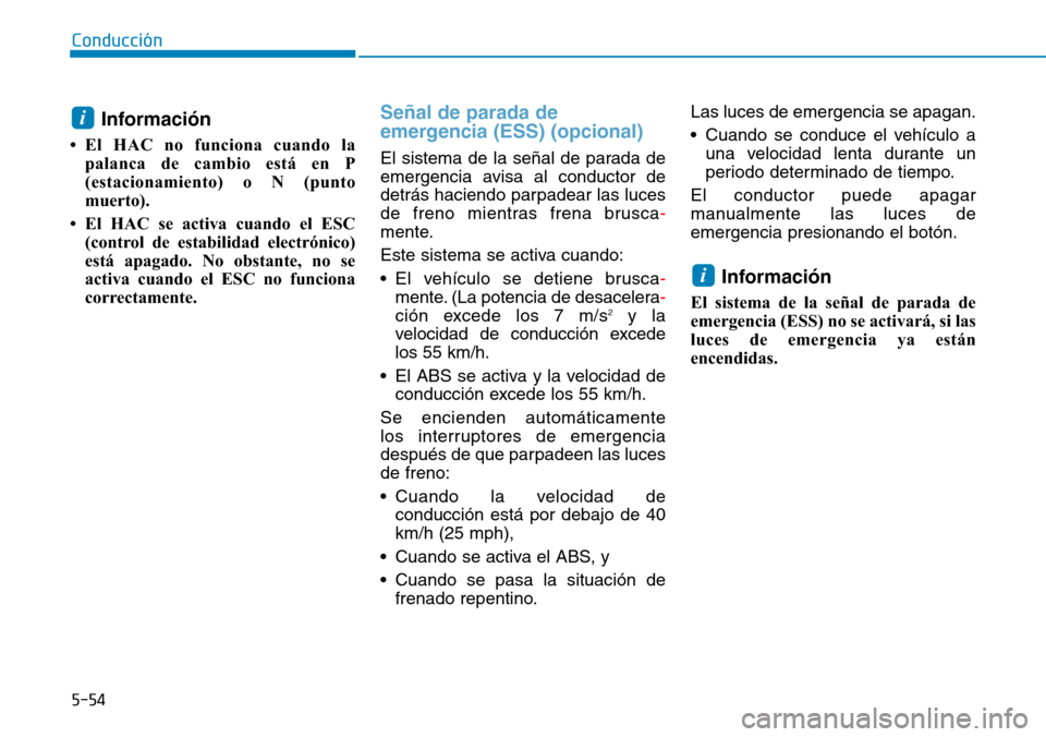 Hyundai Kona 2019 Manual del propietario (in Spanish) 5-54
Conducción
Información
• El HAC no funciona cuando la
palanca de cambio está en P
(estacionamiento) o N (punto
muerto).
• El HAC se activa cuando el ESC
(control de estabilidad electróni Hyundai Kona 2019 Manual del propietario (in Spanish) 5-54
Conducción
Información
• El HAC no funciona cuando la
palanca de cambio está en P
(estacionamiento) o N (punto
muerto).
• El HAC se activa cuando el ESC
(control de estabilidad electróni