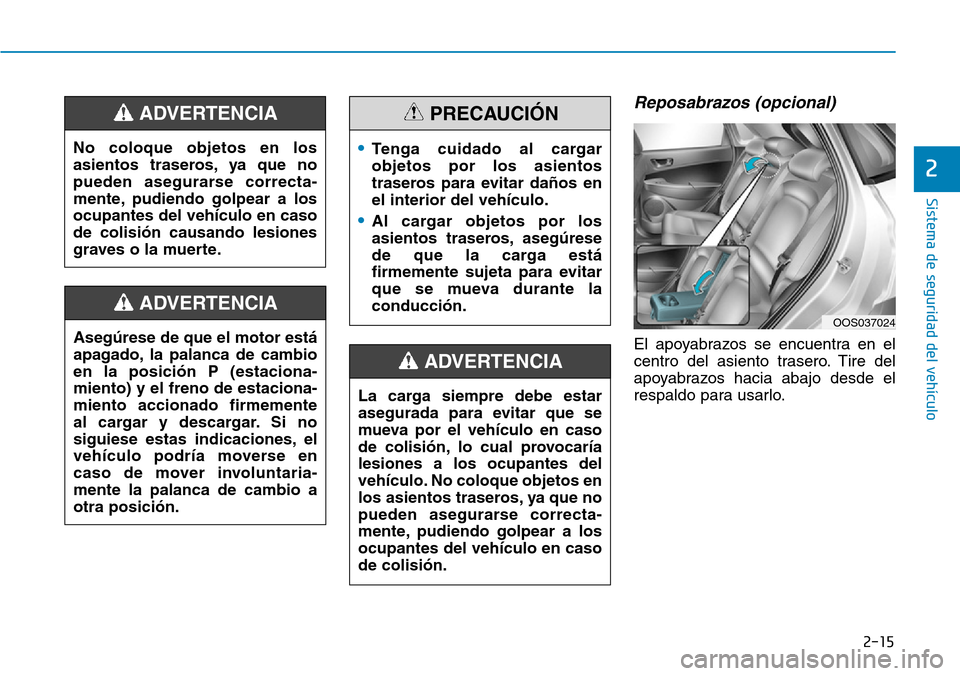 Hyundai Kona 2019  Manual del propietario (in Spanish) 2-15
Sistema de seguridad del vehículo
2
Reposabrazos (opcional)
El apoyabrazos se encuentra en el
centro del asiento trasero. Tire del
apoyabrazos hacia abajo desde el
respaldo para usarlo. Asegúre