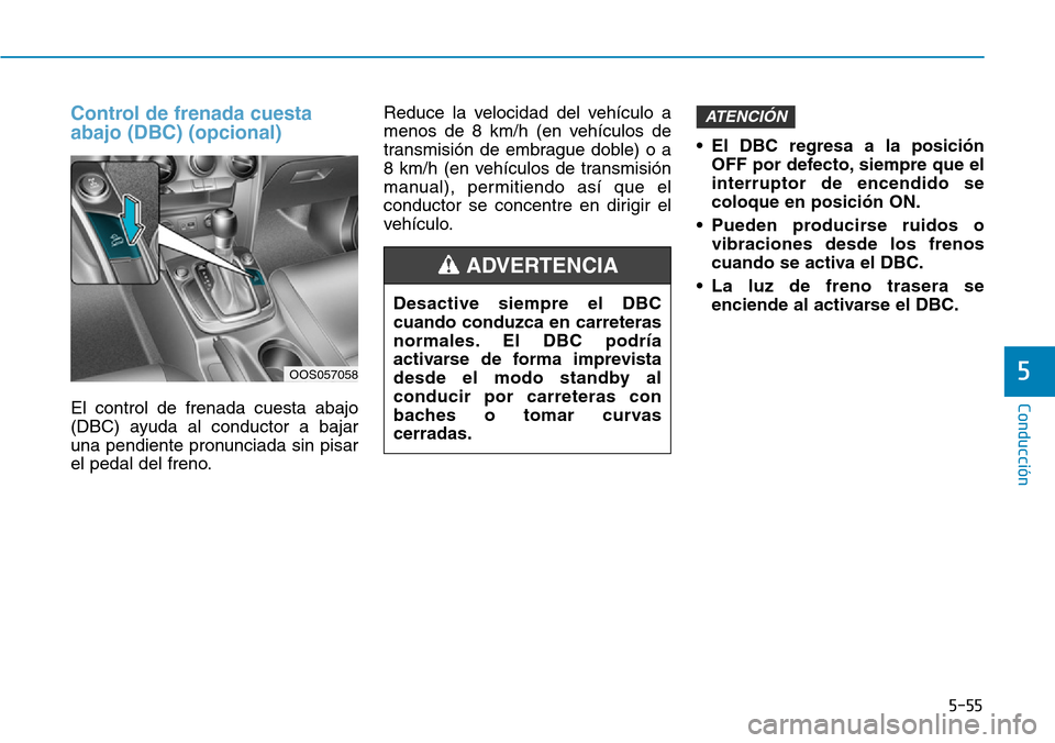 Hyundai Kona 2019 Manual del propietario (in Spanish) 5-55
Conducción
5
Control de frenada cuesta
abajo (DBC) (opcional)
El control de frenada cuesta abajo
(DBC) ayuda al conductor a bajar
una pendiente pronunciada sin pisar
el pedal del freno.Reduce la Hyundai Kona 2019 Manual del propietario (in Spanish) 5-55
Conducción
5
Control de frenada cuesta
abajo (DBC) (opcional)
El control de frenada cuesta abajo
(DBC) ayuda al conductor a bajar
una pendiente pronunciada sin pisar
el pedal del freno.Reduce la