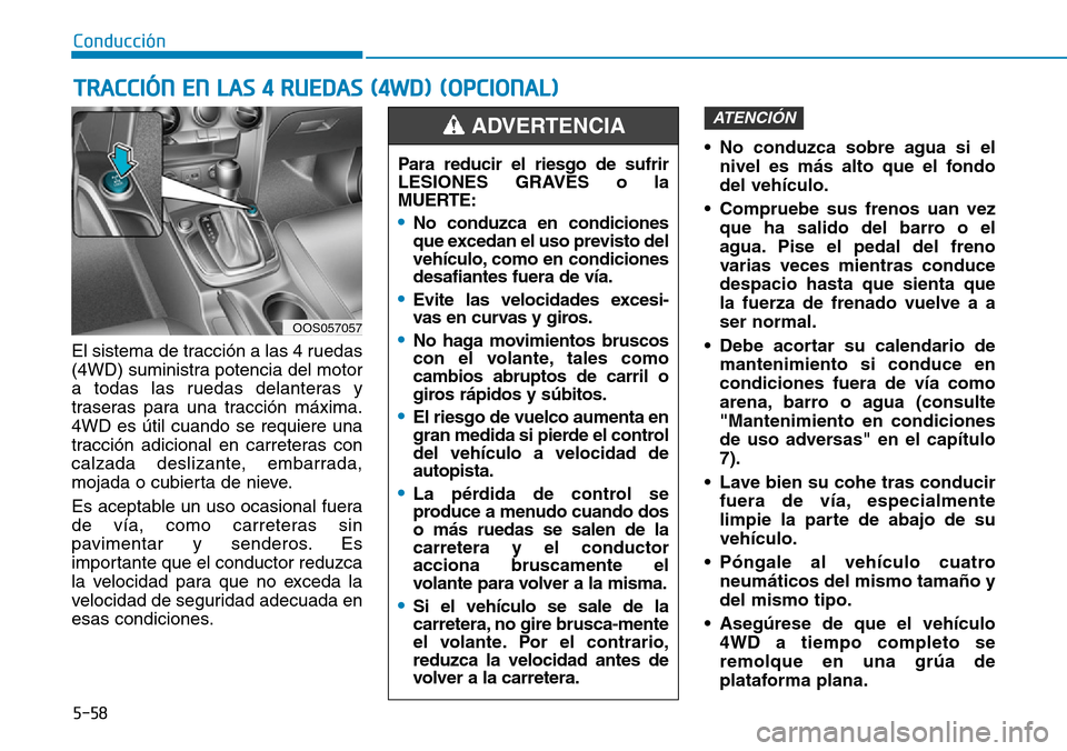 Hyundai Kona 2019 Manual del propietario (in Spanish) 5-58
Conducción
El sistema de tracción a las 4 ruedas
(4WD) suministra potencia del motor
a todas las ruedas delanteras y
traseras para una tracción máxima.
4WD es útil cuando se requiere una
tra Hyundai Kona 2019 Manual del propietario (in Spanish) 5-58
Conducción
El sistema de tracción a las 4 ruedas
(4WD) suministra potencia del motor
a todas las ruedas delanteras y
traseras para una tracción máxima.
4WD es útil cuando se requiere una
tra
