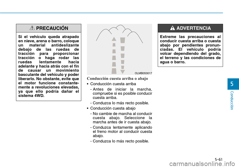 Hyundai Kona 2019 Manual del propietario (in Spanish) 5-61
Conducción
5
Extreme las precauciones al
conducir cuesta arriba o cuesta
abajo por pendientes pronun-
ciadas. El vehículo podría
volcar dependiendo del grado,
el terreno y las condiciones de
a Hyundai Kona 2019 Manual del propietario (in Spanish) 5-61
Conducción
5
Extreme las precauciones al
conducir cuesta arriba o cuesta
abajo por pendientes pronun-
ciadas. El vehículo podría
volcar dependiendo del grado,
el terreno y las condiciones de
a