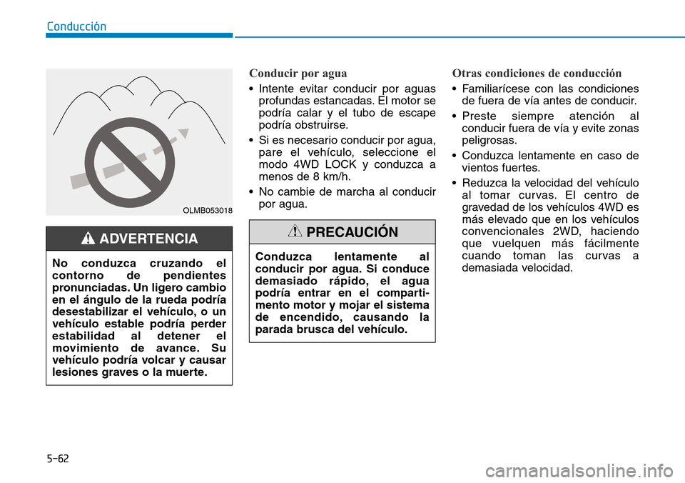 Hyundai Kona 2019 Manual del propietario (in Spanish) 5-62
Conducción
Conducir por agua
• Intente evitar conducir por aguas
profundas estancadas. El motor se
podría calar y el tubo de escape
podría obstruirse.
• Si es necesario conducir por agua,
Hyundai Kona 2019 Manual del propietario (in Spanish) 5-62
Conducción
Conducir por agua
• Intente evitar conducir por aguas
profundas estancadas. El motor se
podría calar y el tubo de escape
podría obstruirse.
• Si es necesario conducir por agua,