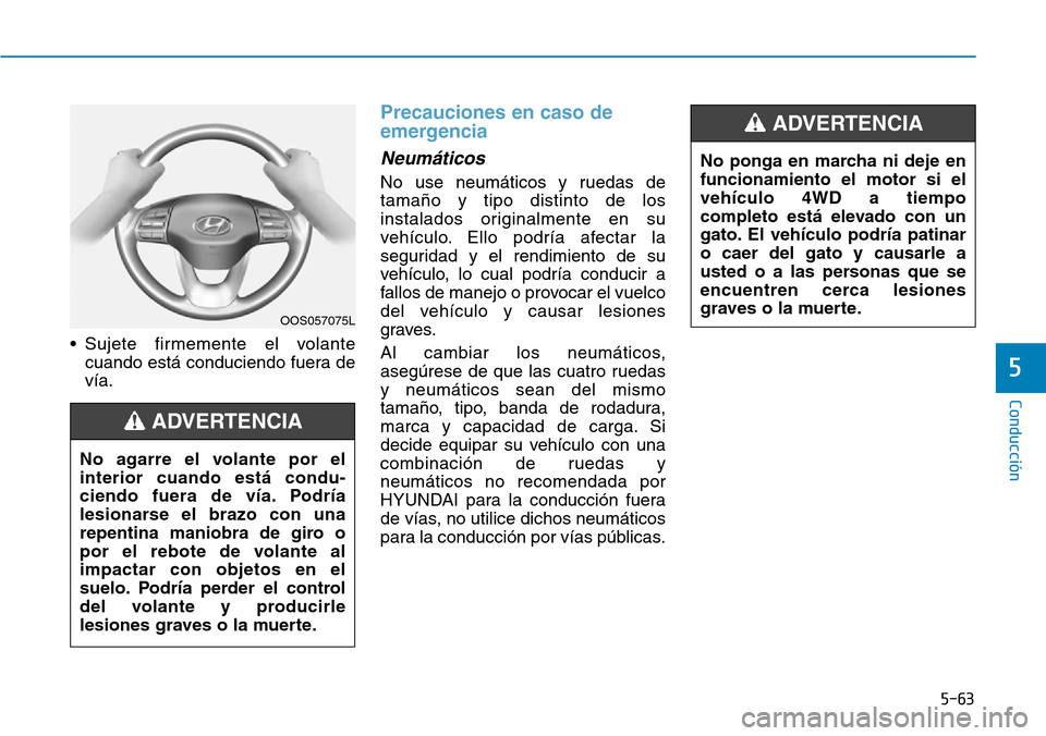 Hyundai Kona 2019 Manual del propietario (in Spanish) 5-63
Conducción
5
• Sujete firmemente el volante
cuando está conduciendo fuera de
vía.
Precauciones en caso de
emergencia
Neumáticos
No use neumáticos y ruedas de
tamaño y tipo distinto de los Hyundai Kona 2019 Manual del propietario (in Spanish) 5-63
Conducción
5
• Sujete firmemente el volante
cuando está conduciendo fuera de
vía.
Precauciones en caso de
emergencia
Neumáticos
No use neumáticos y ruedas de
tamaño y tipo distinto de los