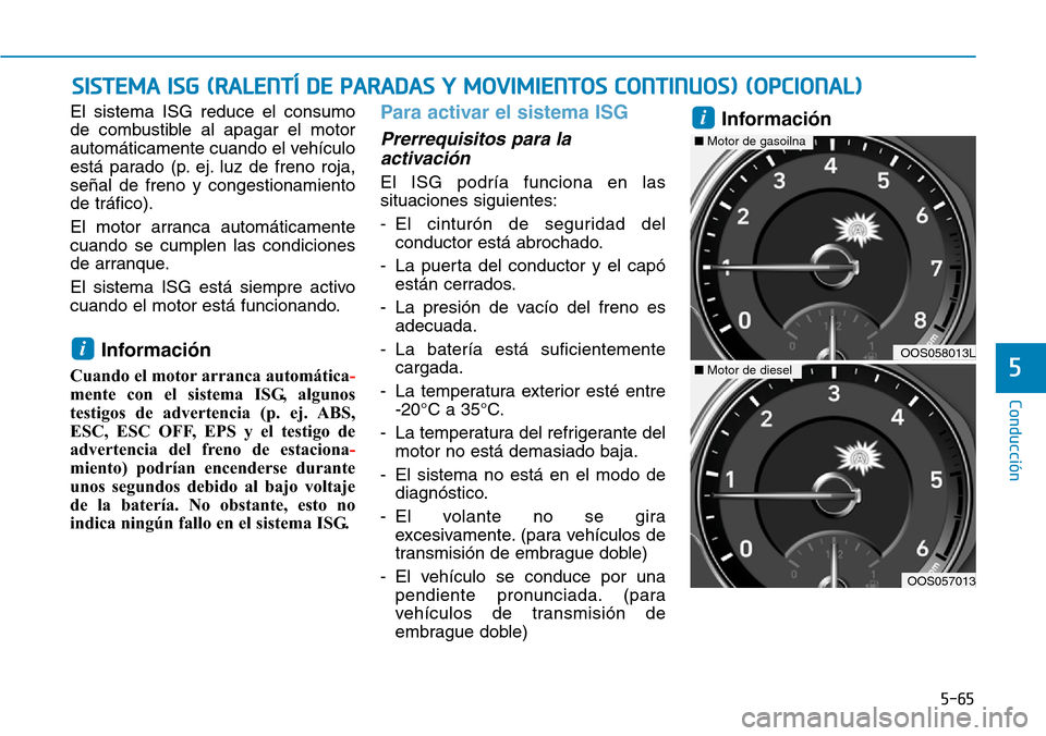 Hyundai Kona 2019  Manual del propietario (in Spanish) 5-65
Conducción
5
El sistema ISG reduce el consumo
de combustible al apagar el motor
automáticamente cuando el vehículo
está parado (p. ej. luz de freno roja,
señal de freno y congestionamiento
d