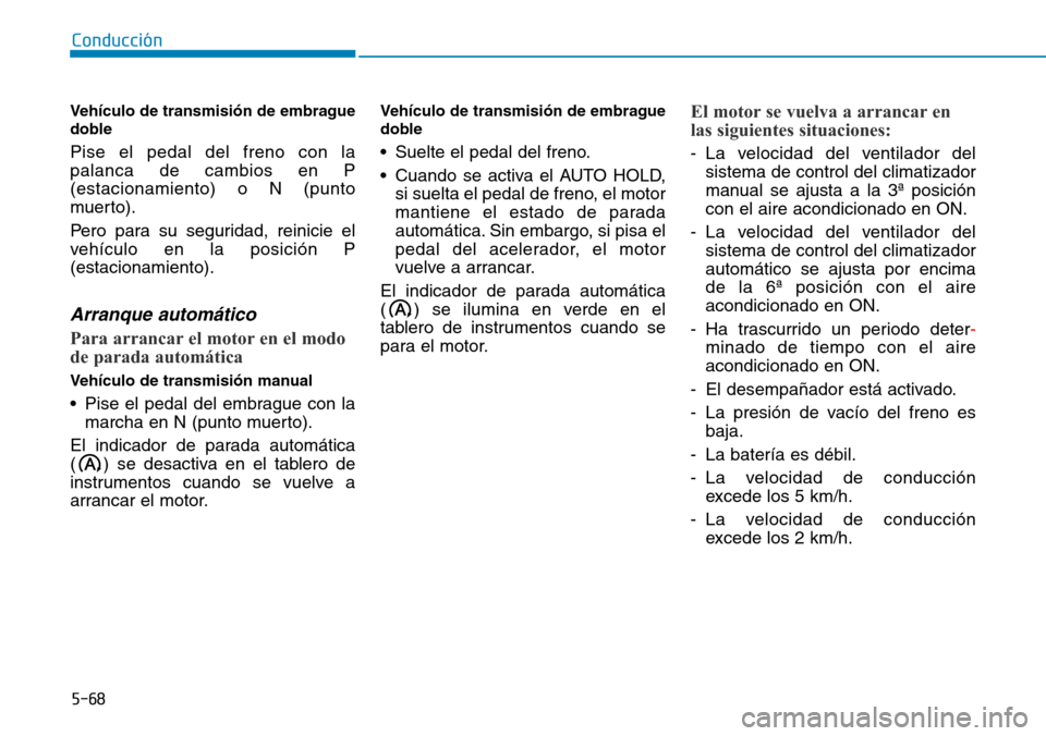 Hyundai Kona 2019 Manual del propietario (in Spanish) 5-68
Conducción
Vehículo de transmisión de embrague
doble
Pise el pedal del freno con la
palanca de cambios en P
(estacionamiento) o N (punto
muerto).
Pero para su seguridad, reinicie el
vehículo Hyundai Kona 2019 Manual del propietario (in Spanish) 5-68
Conducción
Vehículo de transmisión de embrague
doble
Pise el pedal del freno con la
palanca de cambios en P
(estacionamiento) o N (punto
muerto).
Pero para su seguridad, reinicie el
vehículo