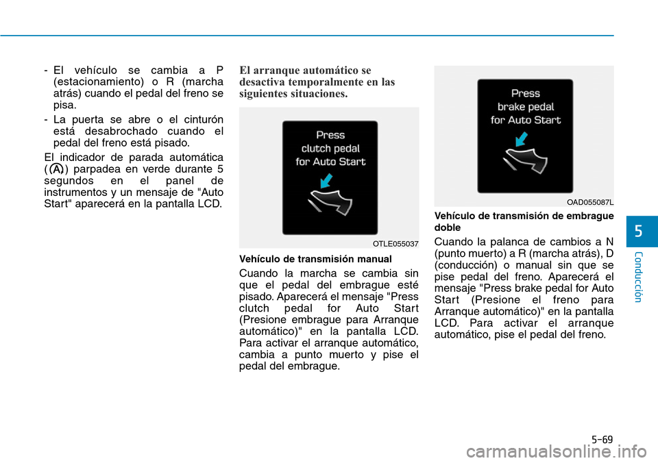 Hyundai Kona 2019 Manual del propietario (in Spanish) 5-69
Conducción
5
- El vehículo se cambia a P
(estacionamiento) o R (marcha
atrás) cuando el pedal del freno se
pisa.
- La puerta se abre o el cinturón
está desabrochado cuando el
pedal del freno Hyundai Kona 2019 Manual del propietario (in Spanish) 5-69
Conducción
5
- El vehículo se cambia a P
(estacionamiento) o R (marcha
atrás) cuando el pedal del freno se
pisa.
- La puerta se abre o el cinturón
está desabrochado cuando el
pedal del freno