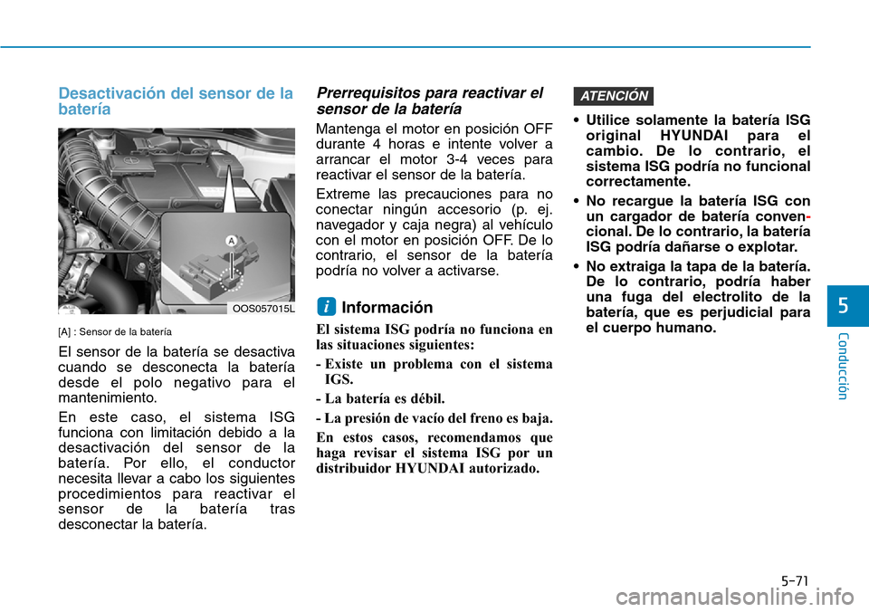 Hyundai Kona 2019  Manual del propietario (in Spanish) 5-71
Conducción
5
Desactivación del sensor de la
batería
[A] : Sensor de la batería
El sensor de la batería se desactiva
cuando se desconecta la batería
desde el polo negativo para el
mantenimie