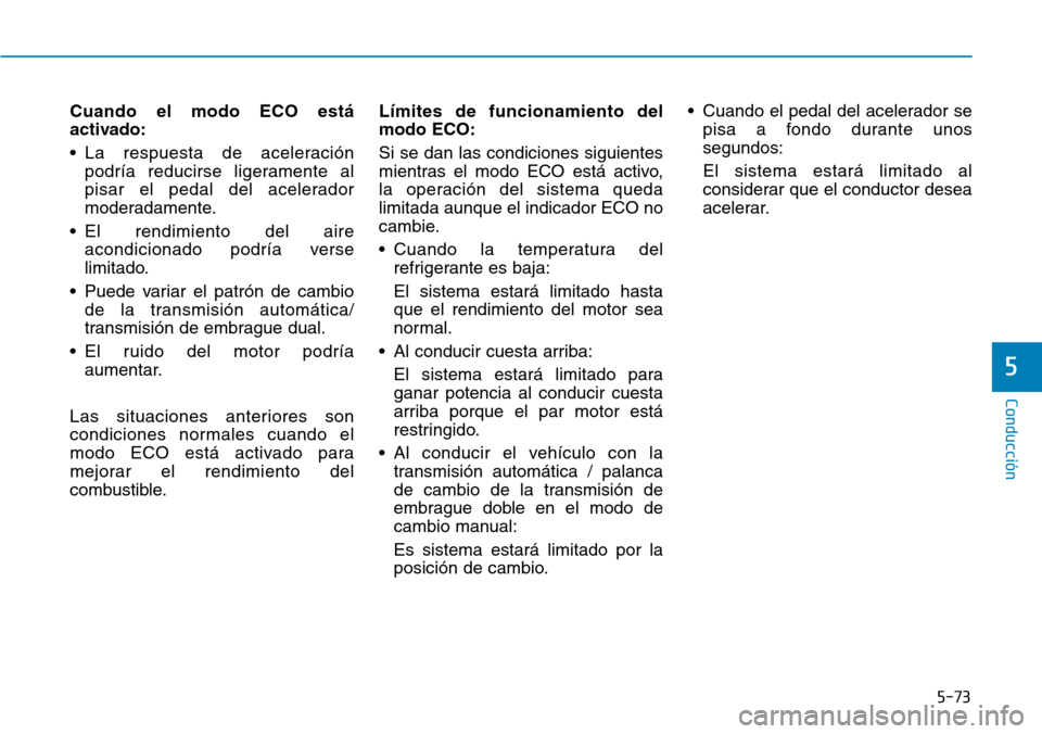 Hyundai Kona 2019 Manual del propietario (in Spanish) 5-73
Conducción
5
Cuando el modo ECO está
activado:
• La respuesta de aceleración
podría reducirse ligeramente al
pisar el pedal del acelerador
moderadamente.
• El rendimiento del aire
acondic Hyundai Kona 2019 Manual del propietario (in Spanish) 5-73
Conducción
5
Cuando el modo ECO está
activado:
• La respuesta de aceleración
podría reducirse ligeramente al
pisar el pedal del acelerador
moderadamente.
• El rendimiento del aire
acondic