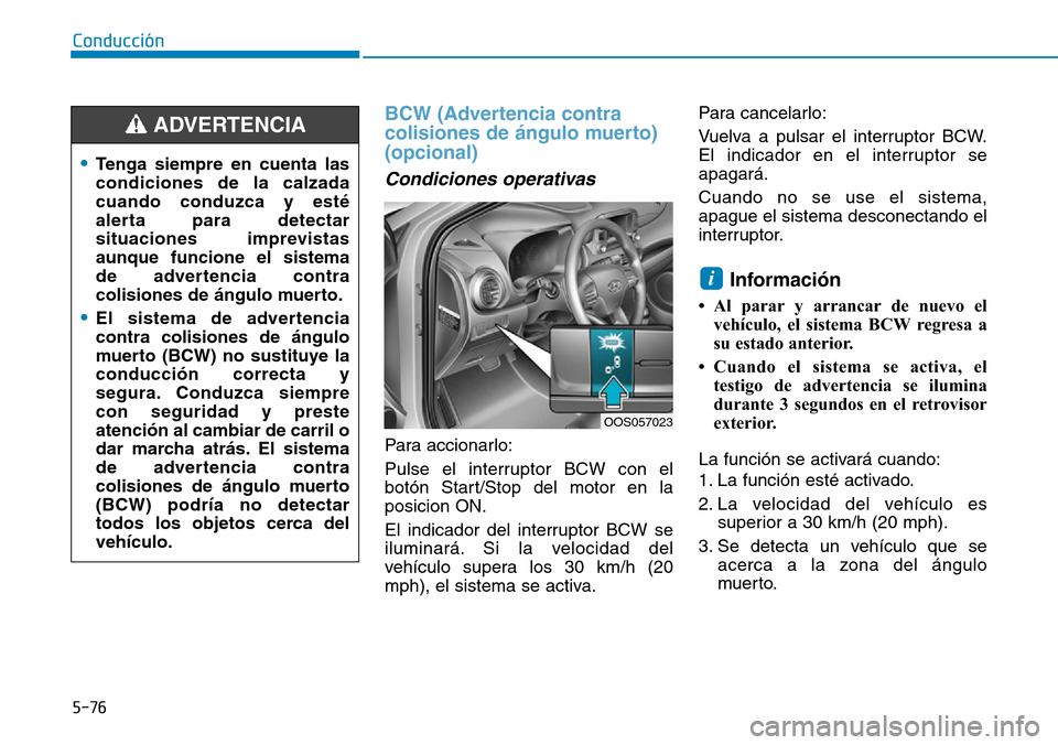 Hyundai Kona 2019 Manual del propietario (in Spanish) 5-76
Conducción
BCW (Advertencia contra
colisiones de ángulo muerto)
(opcional)
Condiciones operativas
Para accionarlo:
Pulse el interruptor BCW con el
botón Start/Stop del motor en la
posicion ON Hyundai Kona 2019 Manual del propietario (in Spanish) 5-76
Conducción
BCW (Advertencia contra
colisiones de ángulo muerto)
(opcional)
Condiciones operativas
Para accionarlo:
Pulse el interruptor BCW con el
botón Start/Stop del motor en la
posicion ON