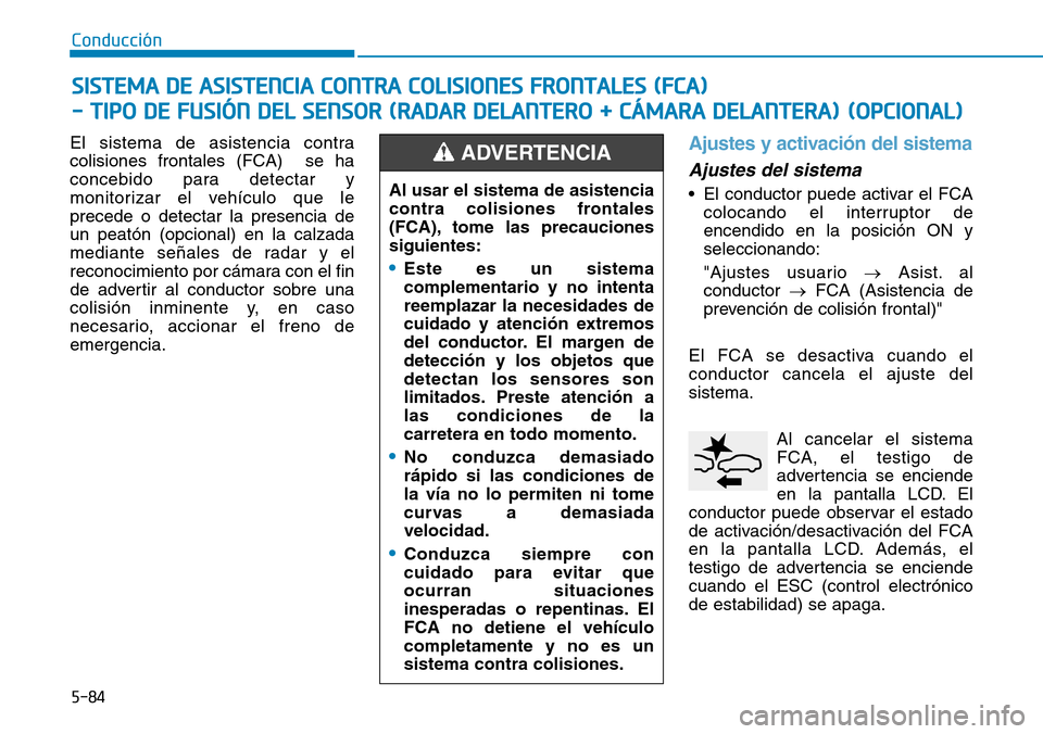 Hyundai Kona 2019 Manual del propietario (in Spanish) 5-84
Conducción
El sistema de asistencia contra
colisiones frontales (FCA) se ha
concebido para detectar y
monitorizar el vehículo que le
precede o detectar la presencia de
un peatón (opcional) en Hyundai Kona 2019 Manual del propietario (in Spanish) 5-84
Conducción
El sistema de asistencia contra
colisiones frontales (FCA) se ha
concebido para detectar y
monitorizar el vehículo que le
precede o detectar la presencia de
un peatón (opcional) en