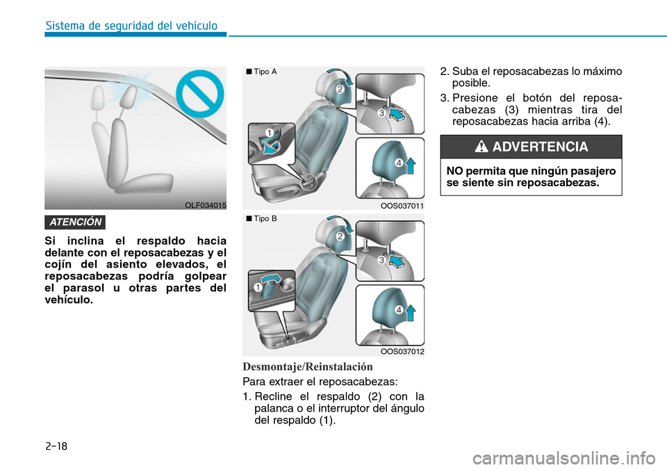 Hyundai Kona 2019  Manual del propietario (in Spanish) 2-18
Sistema de seguridad del vehículo
Si inclina el respaldo hacia
delante con el reposacabezas y el
cojín del asiento elevados, el
reposacabezas podría golpear 
el parasol u otras partes del
veh�
