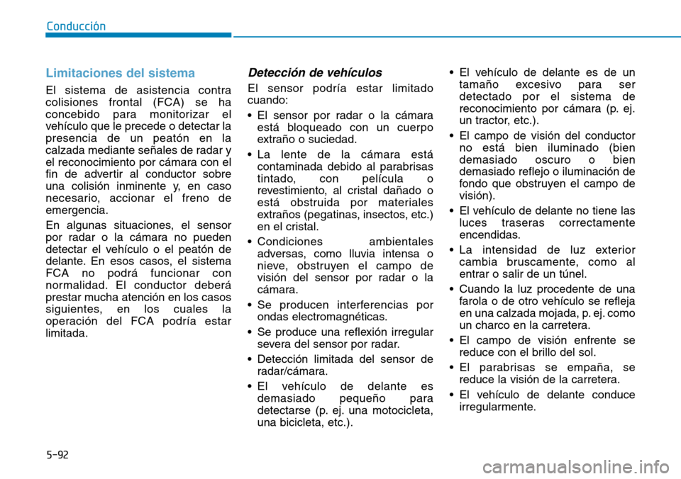 Hyundai Kona 2019 Manual del propietario (in Spanish) 5-92
Conducción
Limitaciones del sistema
El sistema de asistencia contra
colisiones frontal (FCA) se ha
concebido para monitorizar el
vehículo que le precede o detectar la
presencia de un peatón en Hyundai Kona 2019 Manual del propietario (in Spanish) 5-92
Conducción
Limitaciones del sistema
El sistema de asistencia contra
colisiones frontal (FCA) se ha
concebido para monitorizar el
vehículo que le precede o detectar la
presencia de un peatón en