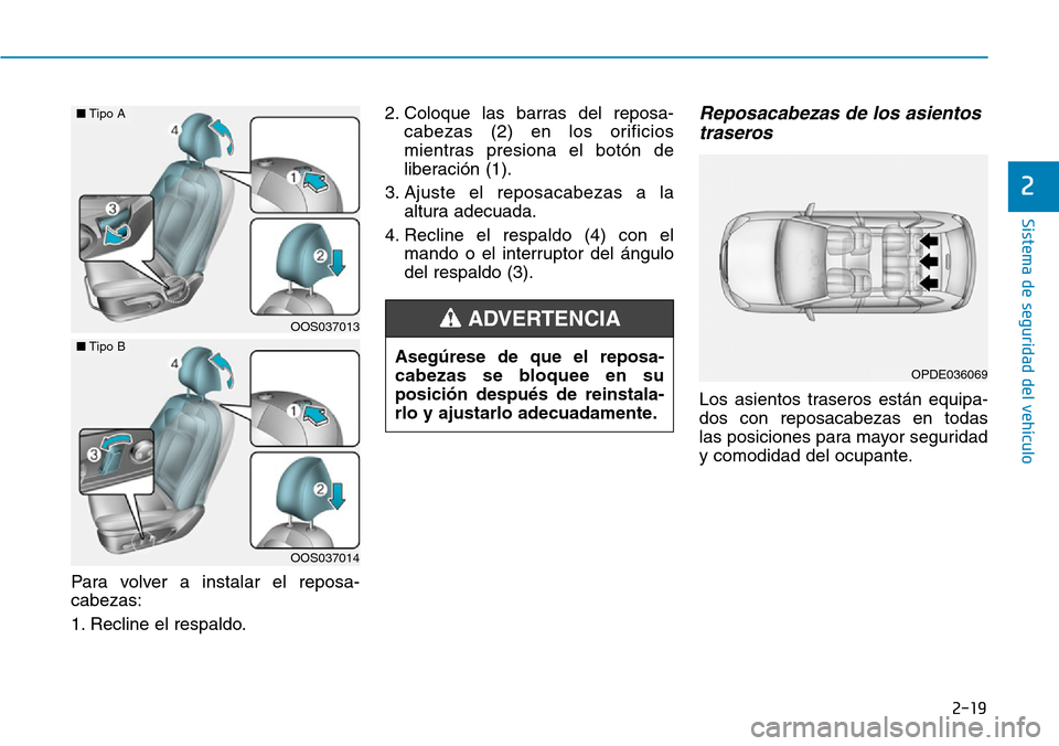 Hyundai Kona 2019  Manual del propietario (in Spanish) 2-19
Sistema de seguridad del vehículo
2
Para volver a instalar el reposa-
cabezas:
1. Recline el respaldo.2. Coloque las barras del reposa-
cabezas (2) en los orificios
mientras presiona el botón d