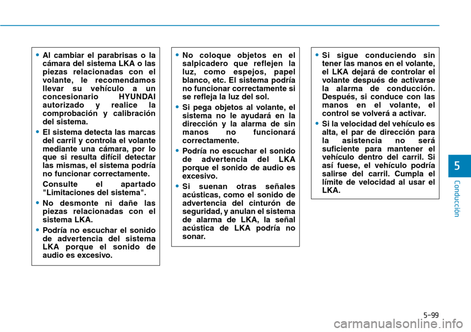 Hyundai Kona 2019 Manual del propietario (in Spanish) 5-99
Conducción
5
•Al cambiar el parabrisas o la
cámara del sistema LKA o las
piezas relacionadas con el
volante, le recomendamos
llevar su vehículo a un
concesionario HYUNDAI
autorizado y realic Hyundai Kona 2019 Manual del propietario (in Spanish) 5-99
Conducción
5
•Al cambiar el parabrisas o la
cámara del sistema LKA o las
piezas relacionadas con el
volante, le recomendamos
llevar su vehículo a un
concesionario HYUNDAI
autorizado y realic