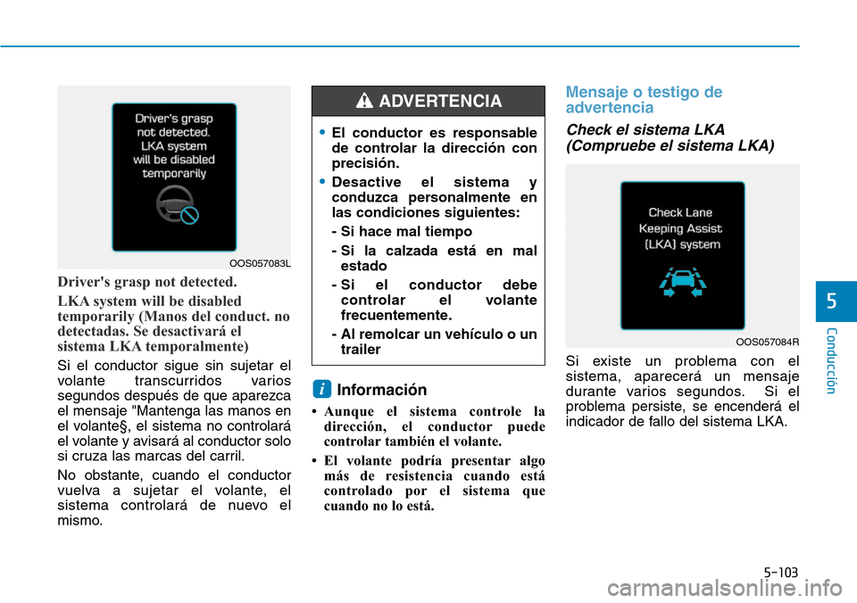 Hyundai Kona 2019 Manual del propietario (in Spanish) 5-103
Conducción
5
Drivers grasp not detected.
LKA system will be disabled
temporarily (Manos del conduct. no
detectadas. Se desactivará el
sistema LKA temporalmente)
Si el conductor sigue sin suje Hyundai Kona 2019 Manual del propietario (in Spanish) 5-103
Conducción
5
Drivers grasp not detected.
LKA system will be disabled
temporarily (Manos del conduct. no
detectadas. Se desactivará el
sistema LKA temporalmente)
Si el conductor sigue sin suje