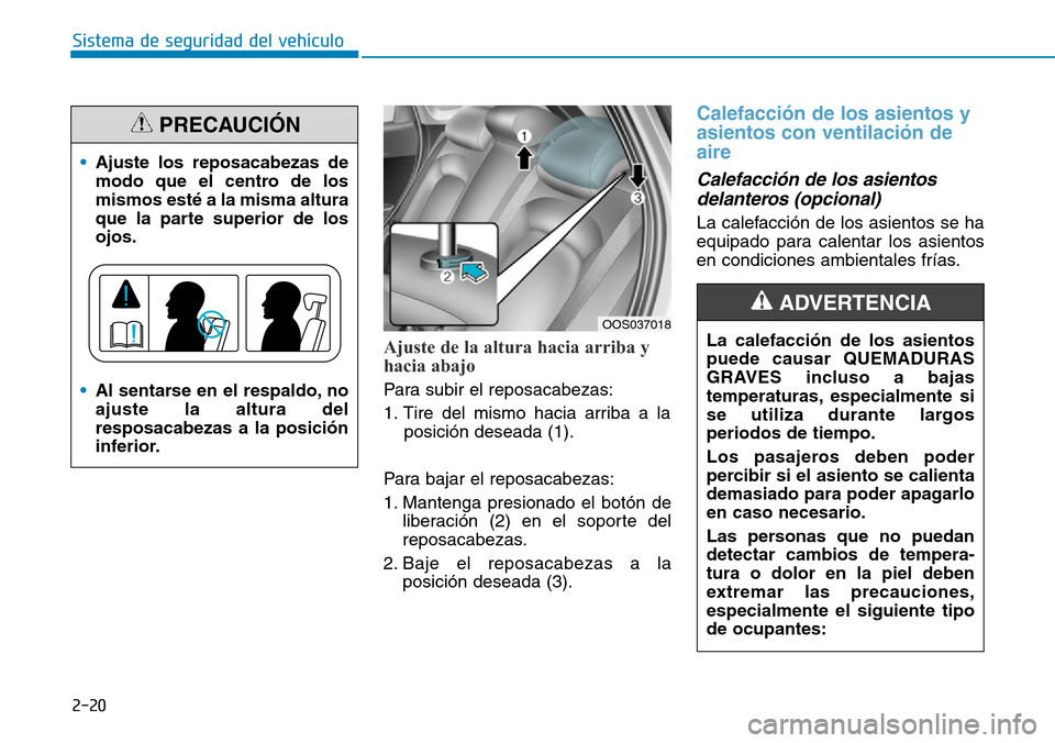 Hyundai Kona 2019  Manual del propietario (in Spanish) 2-20
Sistema de seguridad del vehículo
Ajuste de la altura hacia arriba y
hacia abajo 
Para subir el reposacabezas:
1. Tire del mismo hacia arriba a la
posición deseada (1).
Para bajar el reposacabe