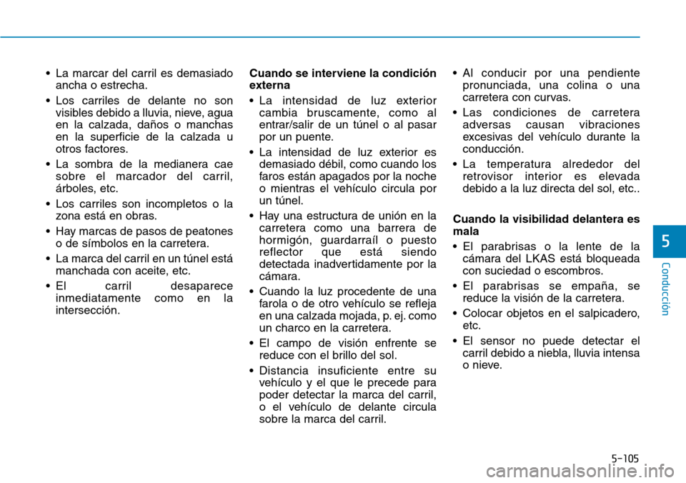 Hyundai Kona 2019  Manual del propietario (in Spanish) 5-105
Conducción
5
• La marcar del carril es demasiado
ancha o estrecha.
• Los carriles de delante no son
visibles debido a lluvia, nieve, agua
en la calzada, daños o manchas
en la superficie de