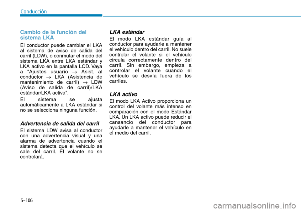 Hyundai Kona 2019  Manual del propietario (in Spanish) 5-106
Conducción
Cambio de la función del
sistema LKA
El conductor puede cambiar el LKA
al sistema de aviso de salida del
carril (LDW), o conmutar el modo del
sistema LKA entre LKA estándar y
LKA a