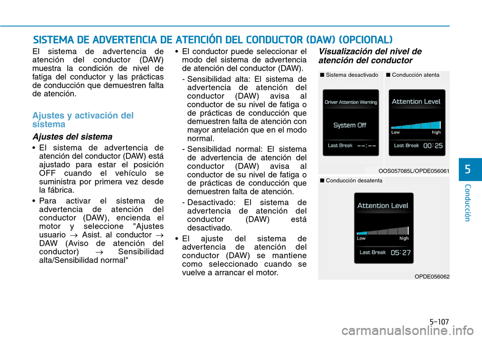 Hyundai Kona 2019  Manual del propietario (in Spanish) 5-107
Conducción
5
El sistema de advertencia de
atención del conductor (DAW)
muestra la condición de nivel de
fatiga del conductor y las prácticas
de conducción que demuestren falta
de atención.