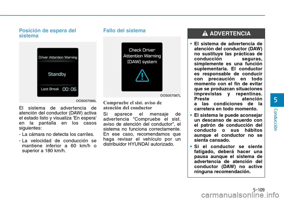 Hyundai Kona 2019  Manual del propietario (in Spanish) 5-109
Conducción
5
Posición de espera del
sistema
El sistema de advertencia de
atención del conductor (DAW) activa
el estado listo y visualiza En espera
en la pantalla en los casos
siguientes:
- 