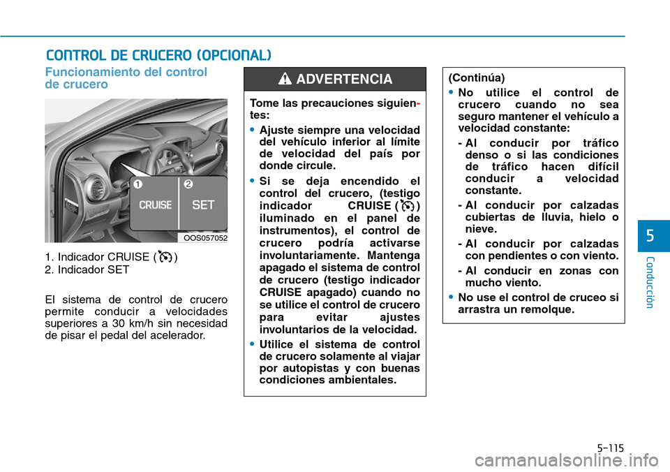 Hyundai Kona 2019  Manual del propietario (in Spanish) 5-115
Conducción
5
Funcionamiento del control 
de crucero
1. Indicador CRUISE ( )
2. Indicador SET
El sistema de control de crucero
permite conducir a velocidades
superiores a 30 km/h sin necesidad
d