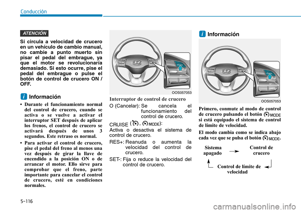 Hyundai Kona 2019  Manual del propietario (in Spanish) 5-116
Conducción
Si circula a velocidad de crucero
en un vehículo de cambio manual,
no cambie a punto muerto sin
pisar el pedal del embrague, ya
que el motor se revolucionaría
demasiado. Si esto oc