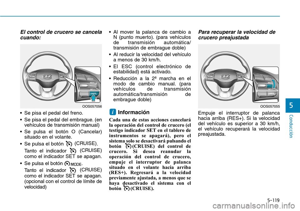 Hyundai Kona 2019  Manual del propietario (in Spanish) 5-119
Conducción
5
El control de crucero se cancela
cuando:
• Se pisa el pedal del freno.
• Se pisa el pedal del embrague. (en
vehículos de transmisión manual)
• Se pulsa el botón O (Cancela