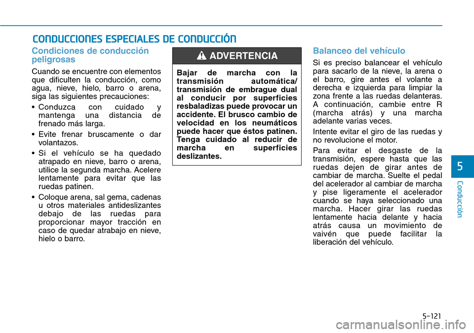 Hyundai Kona 2019  Manual del propietario (in Spanish) 5-121
Conducción
5
Condiciones de conducción
peligrosas
Cuando se encuentre con elementos
que dificulten la conducción, como
agua, nieve, hielo, barro o arena,
siga las siguientes precauciones:
•