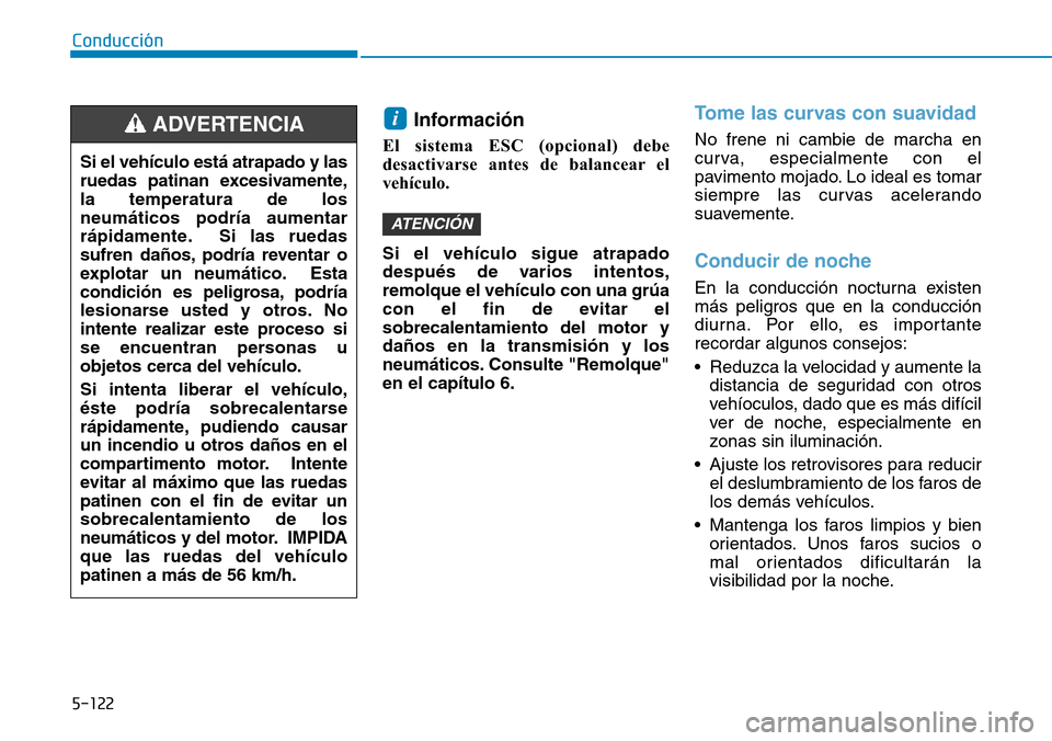 Hyundai Kona 2019  Manual del propietario (in Spanish) 5-122
Conducción
Información 
El sistema ESC (opcional) debe
desactivarse antes de balancear el
vehículo.
Si el vehículo sigue atrapado
después de varios intentos,
remolque el vehículo con una g